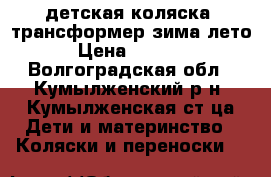 детская коляска -трансформер зима-лето › Цена ­ 4 000 - Волгоградская обл., Кумылженский р-н, Кумылженская ст-ца Дети и материнство » Коляски и переноски   